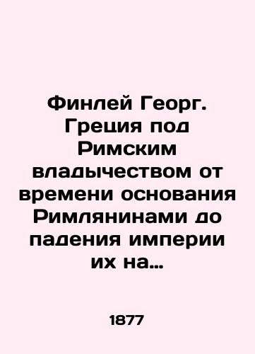 Finley Georg. Gretsiya pod Rimskim vladychestvom ot vremeni osnovaniya Rimlyaninami do padeniya imperii ikh na Vostoke 146 g. do R. Kh.-717 g. Po R. Kh. Perevod Sofi Nikitenko. Izdanie Soldatenkova./Finlay George. Greece under Roman rule from the time of the Romans foundation until the fall of their empire in the East in 146 BC-717 In Russian (ask us if in doubt). - landofmagazines.com