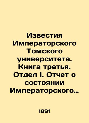 Izvestiya Imperatorskogo Tomskogo universiteta. Kniga tretya. Otdel I. Otchet o sostoyanii Imperatorskogo Tomskogo Universiteta za 1890 g. God tretiy./Proceedings of Imperial Tomsk University. Book Three. Division I. Report on the state of Imperial Tomsk University for 1890 Year Three. In Russian (ask us if in doubt). - landofmagazines.com