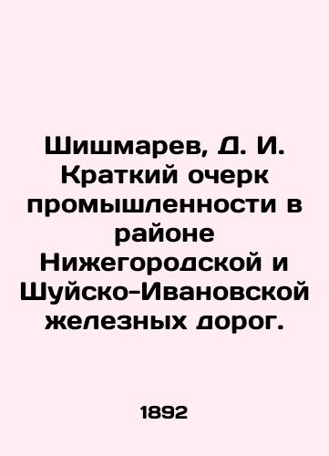 Shishmarev, D. I. Kratkiy ocherk promyshlennosti v rayone Nizhegorodskoy i Shuysko-Ivanovskoy zheleznykh dorog./Shishmarev, D. I. Brief outline of industry in the region of Nizhny Novgorod and Shuysko-Ivanovo railways. In Russian (ask us if in doubt). - landofmagazines.com