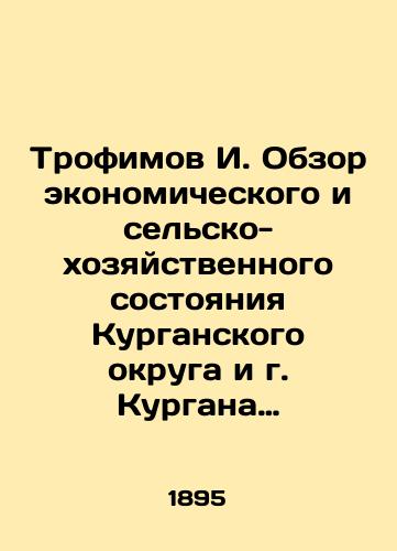 Trofimov I. Obzor ekonomicheskogo i selsko-khozyaystvennogo sostoyaniya Kurganskogo okruga i g. Kurgana Tobolskoy gubernii/I. Trofimov Review of the Economic and Agricultural Condition of the Kurgan District and the City of Kurgan in Tobolsk Province In Russian (ask us if in doubt). - landofmagazines.com