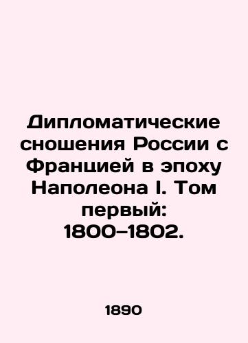 Diplomaticheskie snosheniya Rossii s Frantsiey v epokhu Napoleona I. Tom pervyy: 1800—1802./Russias Diplomatic Relations with France in the Age of Napoleon I. Volume One: 1800-1802. In Russian (ask us if in doubt). - landofmagazines.com