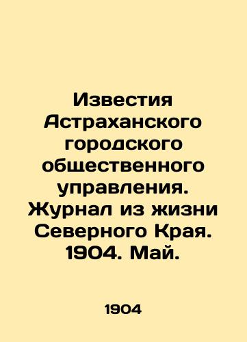 Izvestiya Astrakhanskogo gorodskogo obshchestvennogo upravleniya. Zhurnal iz zhizni Severnogo Kraya. 1904. May./Izvestia of the Astrakhan City Public Administration. Journal from the Life of the Northern Krai. 1904. May. In Russian (ask us if in doubt) - landofmagazines.com
