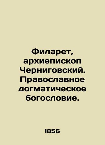 Filaret, arkhiepiskop Chernigovskiy. Pravoslavnoe dogmaticheskoe bogoslovie./Philaret, Archbishop of Chernigov. Orthodox dogmatic theology. In Russian (ask us if in doubt). - landofmagazines.com