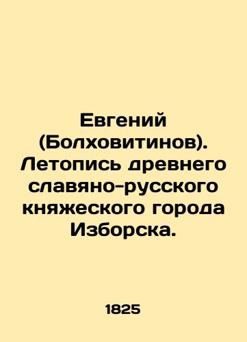 Evgeniy (Bolkhovitinov). Letopis drevnego slavyano-russkogo knyazheskogo goroda Izborska./Evgeny (Bolkhovitinov). Chronicle of the ancient Slavic-Russian princely city of Izborsk. In Russian (ask us if in doubt) - landofmagazines.com