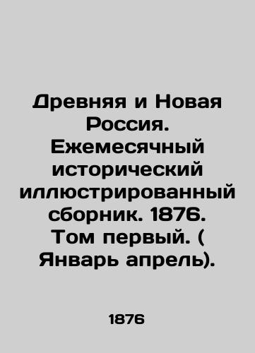 Drevnyaya i Novaya Rossiya. Ezhemesyachnyy istoricheskiy illyustrirovannyy sbornik. 1876. Tom pervyy. ( Yanvar aprel)./Ancient and New Russia. Monthly Historical Illustrated Collection. 1876. Volume One. (January April). In Russian (ask us if in doubt). - landofmagazines.com