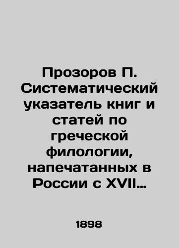 Prozorov P. Sistematicheskiy ukazatel knig i statey po grecheskoy filologii, napechatannykh v Rossii s XVII stoletiya po 1892 god na russkom i inostrannykh yazykakh. S pribavleniem za 1893, 1894 i 1895 gody./Prozor P. Systematic index of books and articles on Greek philology published in Russia from the seventeenth century to 1892 in Russian and foreign languages, with additions for 1893, 1894, and 1895. In Russian (ask us if in doubt). - landofmagazines.com