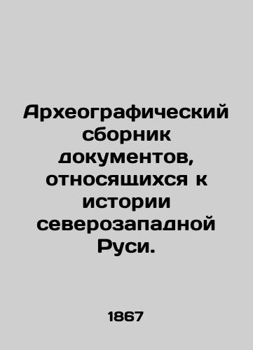 Arkheograficheskiy sbornik dokumentov, otnosyashchikhsya k istorii severozapadnoy Rusi./Archaeographic collection of documents relating to the history of Northwestern Rus. In Russian (ask us if in doubt). - landofmagazines.com