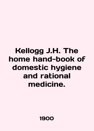 Kellogg J.H. The home hand-book of domestic hygiene and rational medicine./Kellogg J.H. The home hand-book of domestic hygiene and rational medicine. In English (ask us if in doubt) - landofmagazines.com