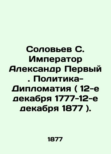 Solovev S. Imperator Aleksandr Pervyy. Politika-Diplomatiya ( 12-e dekabrya 1777-12-e dekabrya 1877 )./Solovyov S. Emperor Alexander the First. Politics-Diplomacy (December 12, 1777-December 12, 1877). In Russian (ask us if in doubt). - landofmagazines.com