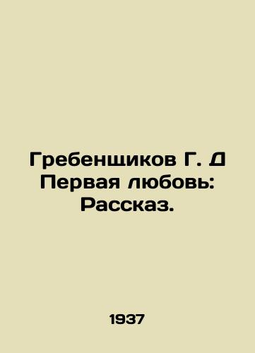 Grebenshchikov G. D Pervaya lyubov: Rasskaz./Grebenshchikov G. D First Love: A Story. In Russian (ask us if in doubt). - landofmagazines.com