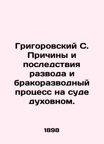 Grigorovskiy S. Prichiny i posledstviya razvoda i brakorazvodnyy protsess na sude dukhovnom./Grigorovsky S. Causes and Consequences of Divorce and Divorce in a Spiritual Court. In Russian (ask us if in doubt) - landofmagazines.com