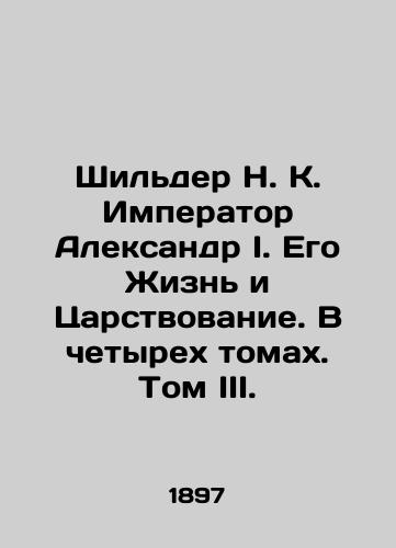 Shilder N. K. Imperator Aleksandr I. Ego Zhizn i Tsarstvovanie. V chetyrekh tomakh. Tom III./Schilder N. K. Emperor Alexander I. His Life and Kingdom. In four volumes. Volume III. In Russian (ask us if in doubt). - landofmagazines.com