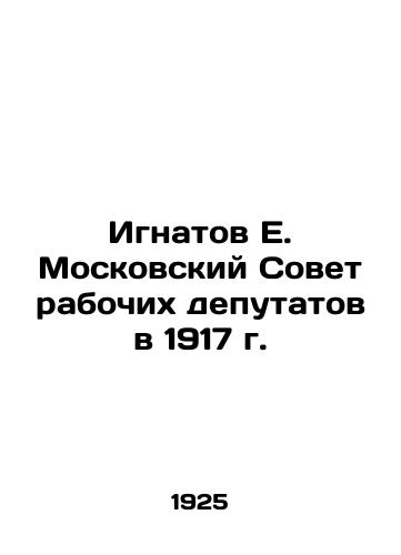 Ignatov E. Moskovskiy Sovet rabochikh deputatov v 1917 g./E. Ignatov of the Moscow Soviet of Workers Deputies in 1917 In Russian (ask us if in doubt) - landofmagazines.com