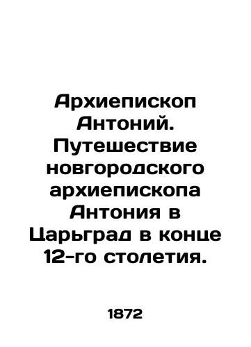 Arkhiepiskop Antoniy. Puteshestvie novgorodskogo arkhiepiskopa Antoniya v Tsargrad v kontse 12-go stoletiya./Archbishop Anthony. The journey of Archbishop Anthony of Novgorod to Tsargrad at the end of the 12th century. In Russian (ask us if in doubt). - landofmagazines.com