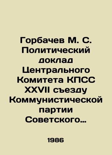 Gorbachev M. S. Politicheskiy doklad Tsentralnogo Komiteta KPSS XXVII sezdu Kommunisticheskoy partii Sovetskogo Soyuza. 25 fevralya 1986 goda./Gorbachev M. S. Political Report of the Central Committee of the CPSU to the 27th Congress of the Communist Party of the Soviet Union. February 25, 1986. In Russian (ask us if in doubt). - landofmagazines.com