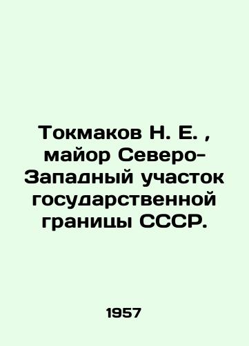 Tokmakov N. E., mayor Severo-Zapadnyy uchastok gosudarstvennoy granitsy SSSR./N. E. Tokmakov, Major North-West Sector of the State Border of the USSR. In Russian (ask us if in doubt). - landofmagazines.com