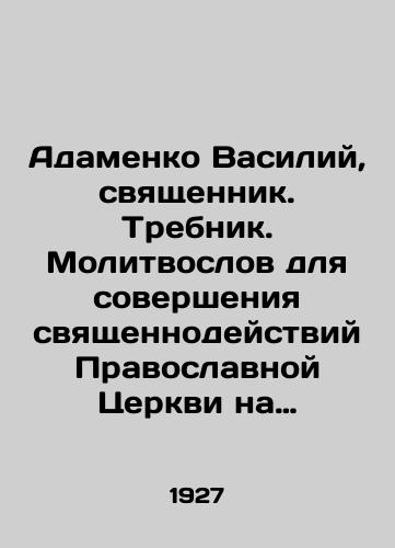 Adamenko Vasiliy, svyashchennik. Trebnik. Molitvoslov dlya soversheniya svyashchennodeystviy Pravoslavnoy Tserkvi na russkom yazyke./Adamenko Vasily, Priest. Trebnik. Prayer Worker for the Priesthood of the Orthodox Church in Russian. In Russian (ask us if in doubt). - landofmagazines.com
