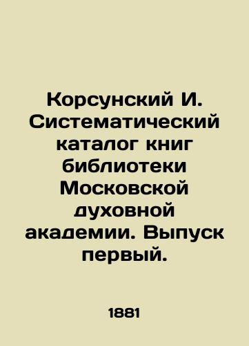Korsunskiy I. Sistematicheskiy katalog knig biblioteki Moskovskoy dukhovnoy akademii. Vypusk pervyy./Korsunsky I. Systematic catalogue of books of the library of the Moscow Theological Academy. Issue one. In Russian (ask us if in doubt). - landofmagazines.com