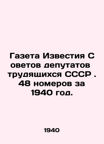 Gazeta Izvestiya Sovetov deputatov trudyashchikhsya SSSR . 48 nomerov za 1940 god./Newspaper Izvestia of Soviets of Workers Deputies of the USSR. 48 issues for 1940.  In Russian (ask us if in doubt). - landofmagazines.com