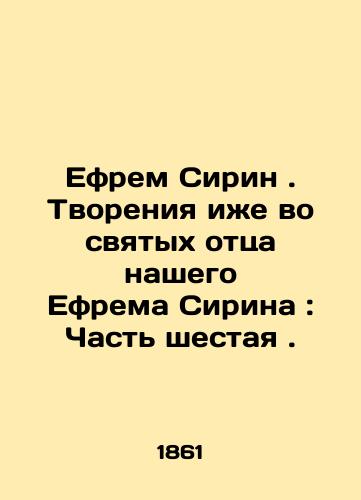Efrem Sirin. Tvoreniya izhe vo svyatykh ottsa nashego Efrema Sirina : Chast shestaya./Ephraim the Syrian. Creations also in the saints of our father Ephraim the Syrian: Part Six. In Russian (ask us if in doubt) - landofmagazines.com