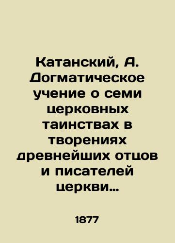 Katanskiy, A. Dogmaticheskoe uchenie o semi tserkovnykh tainstvakh v tvoreniyakh drevneyshikh ottsov i pisateley tserkvi do Origena vklyuchitelno:./Katansky, A. The dogmatic doctrine of the seven sacraments of the Church in the creations of the most ancient fathers and writers of the Church up to and including Origen:. In Russian (ask us if in doubt). - landofmagazines.com