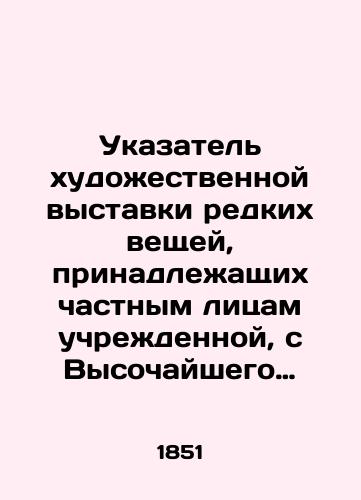 Ukazatel khudozhestvennoy vystavki redkikh veshchey, prinadlezhashchikh chastnym litsam uchrezhdennoy, s Vysochayshego soizvoleniya v zalakh Imperatorskoy Akademii Khudozhestv v polzu kassy Obshchestva poseshcheniya bednykh/Index to an art exhibition of rare things owned by private individuals established, with the Highnesss permission, in the halls of the Imperial Academy of Art for the benefit of the cash register of the Visiting Poor Society In Russian (ask us if in doubt). - landofmagazines.com