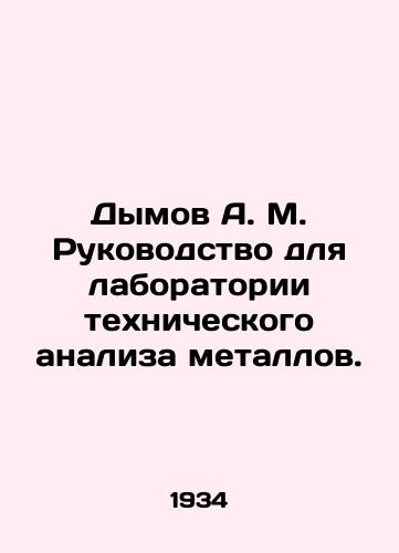 Dymov A. M. Rukovodstvo dlya laboratorii tekhnicheskogo analiza metallov./Dymov A. M. Manual for the Laboratory of Technical Analysis of Metals. In Russian (ask us if in doubt). - landofmagazines.com