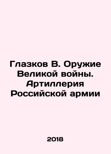 Glazkov V. Oruzhie Velikoy voyny. Artilleriya Rossiyskoy armii/Glazkov V. Weapons of the Great War. Artillery of the Russian Army - landofmagazines.com