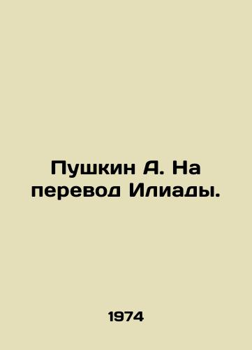 Pushkin A. Na perevod Iliady./Pushkin A. To the translation of the Iliad. In Russian (ask us if in doubt). - landofmagazines.com