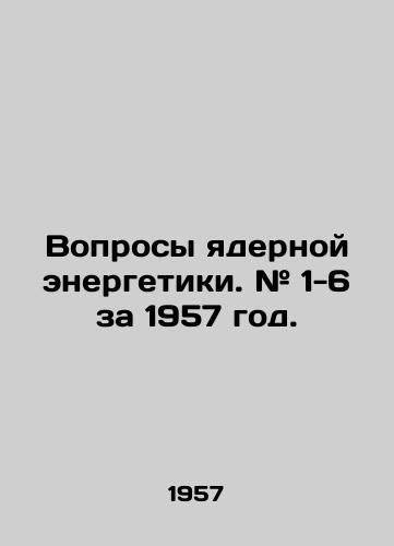 Voprosy yadernoy energetiki. # 1-6 za 1957 god./Nuclear Energy Issues. # 1-6 for 1957. In Russian (ask us if in doubt) - landofmagazines.com