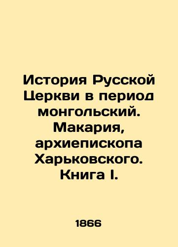 Istoriya Russkoy Tserkvi v period mongolskiy. Makariya, arkhiepiskopa Kharkovskogo. Kniga I./History of the Russian Church in the Mongolian Period. Makaria, Archbishop of Kharkiv. Book I. In Russian (ask us if in doubt). - landofmagazines.com