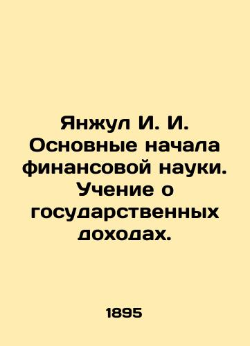 Yanzhul I. I. Osnovnye nachala finansovoy nauki. Uchenie o gosudarstvennykh dokhodakh./Yanjul I. I. Basic beginnings of financial science. Teaching about government revenues. In Russian (ask us if in doubt). - landofmagazines.com