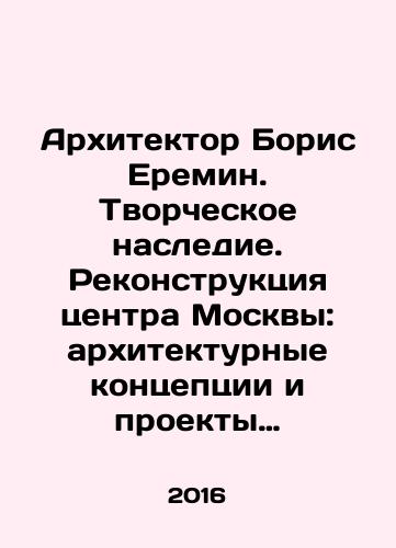 Arkhitektor Boris Eremin. Tvorcheskoe nasledie. Rekonstruktsiya tsentra Moskvy: arkhitekturnye kontseptsii i proekty vtoroy poloviny XX veka./Architect Boris Eremin. Creative heritage. Reconstruction of the centre of Moscow: architectural concepts and projects of the second half of the 20th century. In Russian (ask us if in doubt) - landofmagazines.com