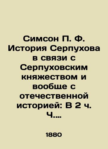 Simson P. F. Istoriya Serpukhova v svyazi s Serpukhovskim knyazhestvom i voobshche s otechestvennoy istoriey: V 2 ch. Ch. 1-2./Simson P. F. The history of Serpukhov in connection with the Serpukhov Principality and, in general, with Russian history: In 2 Parts 1-2. In Russian (ask us if in doubt). - landofmagazines.com