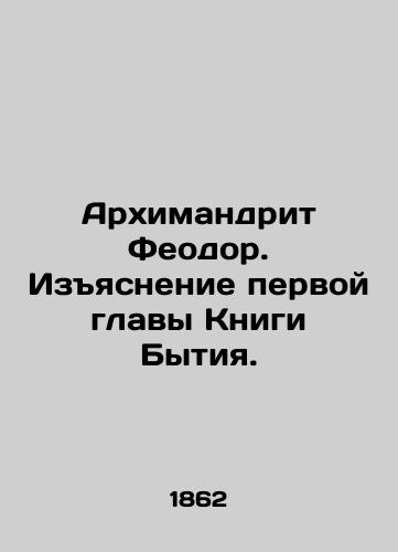 Arkhimandrit Feodor. Izyasnenie pervoy glavy Knigi Bytiya./Archimandrite Theodore. Explanation of the first chapter of Genesis. In Russian (ask us if in doubt). - landofmagazines.com