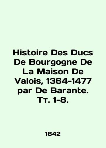Histoire Des Ducs De Bourgogne De La Maison De Valois, 1364-1477 par De Barante. Tt. 1-8./Histoire Des Ducs De Bourgogne De La Maison De Valois, 1364-1477 par De Barante. Vol. 1-8. In French (ask us if in doubt). - landofmagazines.com
