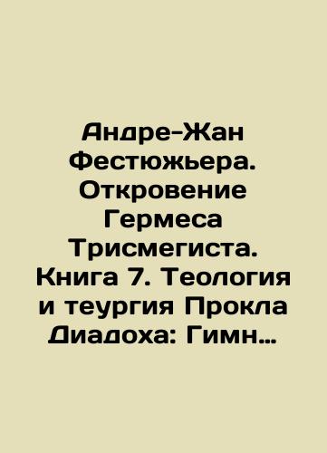 Andre-Zhan Festyuzhera. Otkrovenie Germesa Trismegista. Kniga 7. Teologiya i teurgiya Prokla Diadokha: Gimn velikoy Triade v perelozhenii Andre-Zhana Festyuzhera/André-Jean Festugierre. The Revelation of Hermes Trismegist. Book 7. The Theology and Theory of Proclé Diadoch: The Hymn of the Great Triad in the Translation of André-Jean Festugierre In Russian (ask us if in doubt) - landofmagazines.com