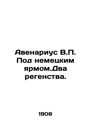 Avenarius V.P. Pod nemetskim yarmom.Dva regenstva./Avenarius V.P. Under the German yarmo.Two Regents. In Russian (ask us if in doubt) - landofmagazines.com