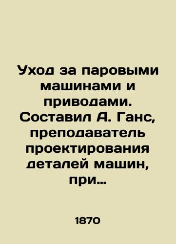 Ukhod za parovymi mashinami i privodami. Sostavil A. Gans, prepodavatel proektirovaniya detaley mashin, pri Imperatorskom Moskovskom Tekhnicheskom uchilishche./Maintenance of steam engines and drives. Compiled by A. Hans, a lecturer in machine parts design at the Imperial Moscow Technical School In Russian (ask us if in doubt). - landofmagazines.com