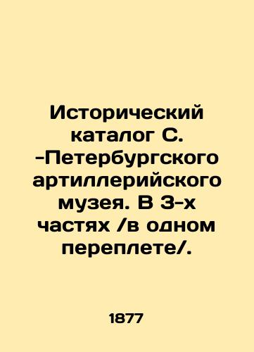 Istoricheskiy katalog S. -Peterburgskogo artilleriyskogo muzeya. V 3-kh chastyakh /v odnom pereplete/./Historical Catalogue of the St. Petersburg Artillery Museum. In 3 parts / in one bound /. In Russian (ask us if in doubt). - landofmagazines.com