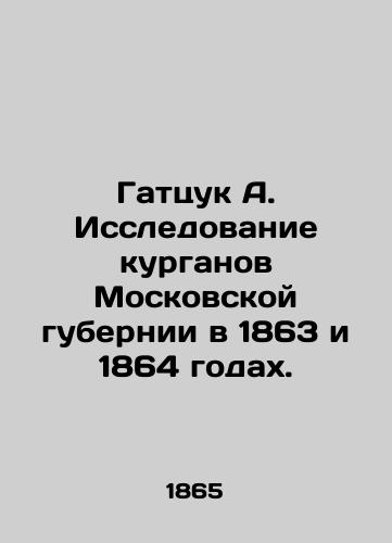 Gattsuk A. Issledovanie kurganov Moskovskoy gubernii v 1863 i 1864 godakh./Gatsuk A. Research of the mounds of the Moscow Governorate in 1863 and 1864. In Russian (ask us if in doubt). - landofmagazines.com