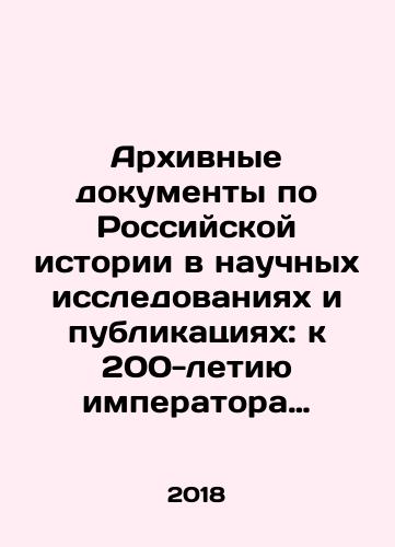 Arkhivnye dokumenty po Rossiyskoy istorii v nauchnykh issledovaniyakh i publikatsiyakh: k 200-letiyu imperatora Aleksandra II: sbornik nauchnykh trudov./Archival Documents on Russian History in Scientific Research and Publications: To the 200th Anniversary of Emperor Alexander II: A Collection of Scientific Works. In Russian (ask us if in doubt) - landofmagazines.com