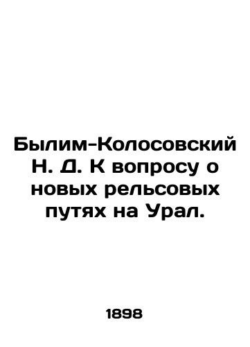 Bylim-Kolosovskiy N. D. K voprosu o novykh relsovykh putyakh na Ural./N.D. Bylim-Kolosovsky to the question of new rail lines to the Urals. In Russian (ask us if in doubt). - landofmagazines.com