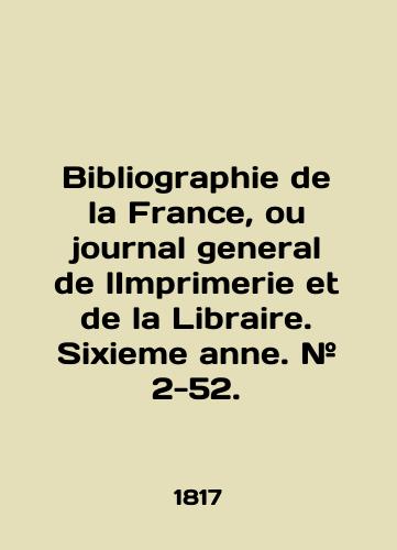 Bibliographie de la France, ou journal general de lImprimerie et de la Libraire. Sixieme anne. # 2-52./Bibliography de la France, ou journal general de lImprimerie et de la Libraire. Sixieme anne. # 2-52. In English (ask us if in doubt) - landofmagazines.com