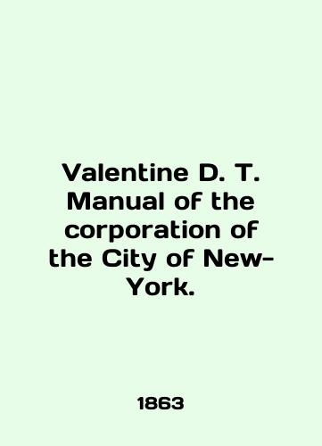 Valentine D. T. Manual of the corporation of the City of New-York./Valentine D. T. Manual of the corporation of the City of New York. In English (ask us if in doubt). - landofmagazines.com