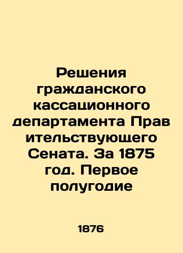 Resheniya grazhdanskogo kassatsionnogo departamenta Pravitelstvuyushchego Senata. Za 1875 god. Pervoe polugodie/Decisions of the Civil Cassation Department of the Government Senate. For 1875. First half of the year In Russian (ask us if in doubt). - landofmagazines.com