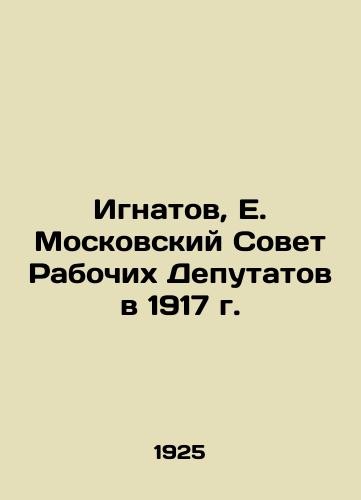 Ignatov, E. Moskovskiy Sovet Rabochikh Deputatov v 1917 g./Ignatov, E. Moscow Soviet of Workers Deputies in 1917 In Russian (ask us if in doubt) - landofmagazines.com