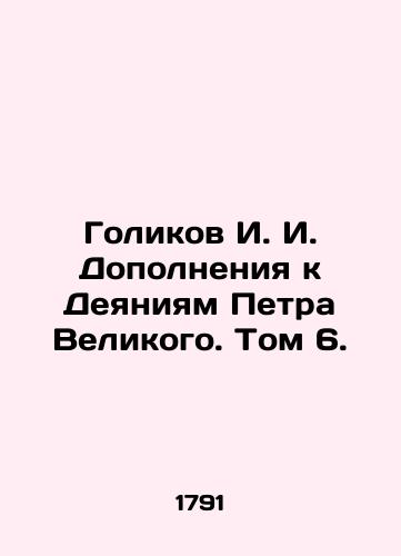 Golikov I. I. Dopolneniya k Deyaniyam Petra Velikogo. Tom 6./Golikov I. I. Supplements to the Acts of Peter the Great. Volume 6. In Russian (ask us if in doubt). - landofmagazines.com