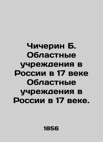 Chicherin B. Oblastnye uchrezhdeniya v Rossii v 17 veke Oblastnye uchrezhdeniya v Rossii v 17 veke./Chicherin B. Regional Institutions in Russia in the 17th century Regional Institutions in Russia in the 17th century. In Russian (ask us if in doubt). - landofmagazines.com