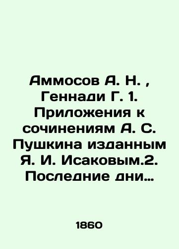 Ammosov A. N.,  Gennadi G. 1. Prilozheniya k sochineniyam A. S. Pushkina izdannym Ya. I. Isakovym.2. Poslednie dni zhizni i konchina Aleksandra Sergeevicha Pushkina. So slov byvshego ego litseyskogo tovarishcha i sekundanta Konstantina Karlovicha Danzasa./Ammosov A. N.,  Gennadi G. 1. Appendices to the works of A. S. Pushkin published by Ya. I. Isakov. 2. The Last Days of Alexander Sergei Pushkins Life and Death. According to his former lyceum comrade and second-in-command Konstantin Karlovich Danzas. In Russian (ask us if in doubt). - landofmagazines.com